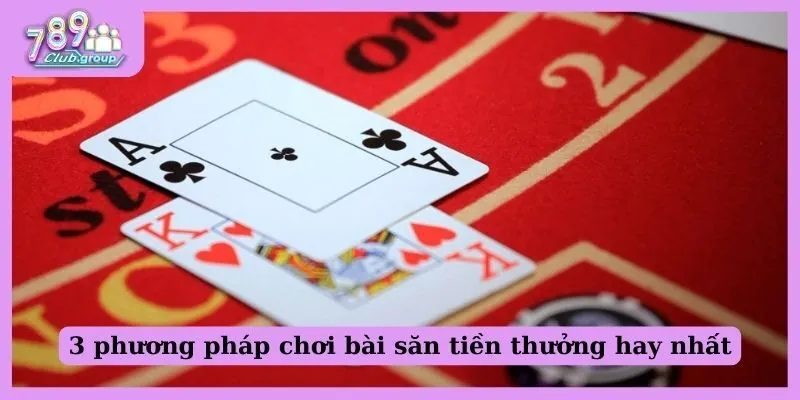 3 phương pháp chơi bài săn tiền thưởng hay nhất