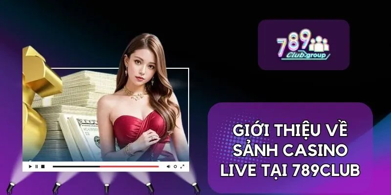 Giới thiệu về sảnh Casino Live tại 789CLUB