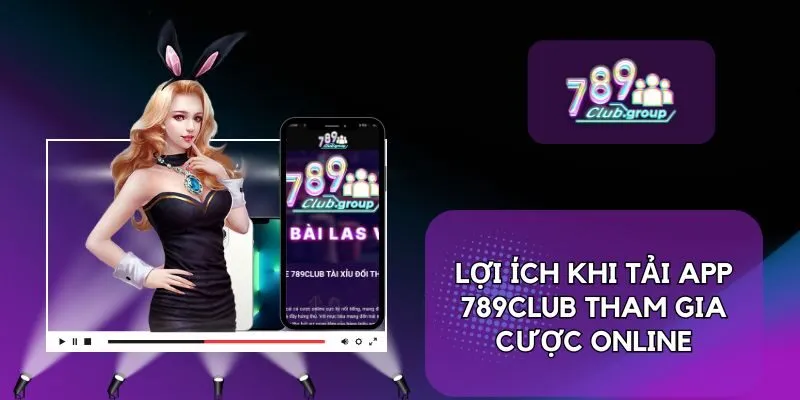 Lợi ích khi tải app 789Club tham gia cược online