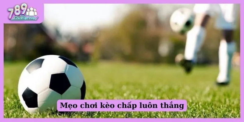 Mẹo chơi kèo chấp luôn thắng