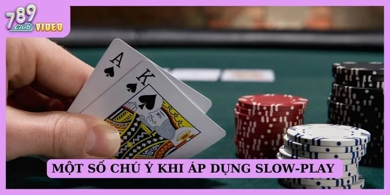 Một số chú ý khi áp dụng slow-play