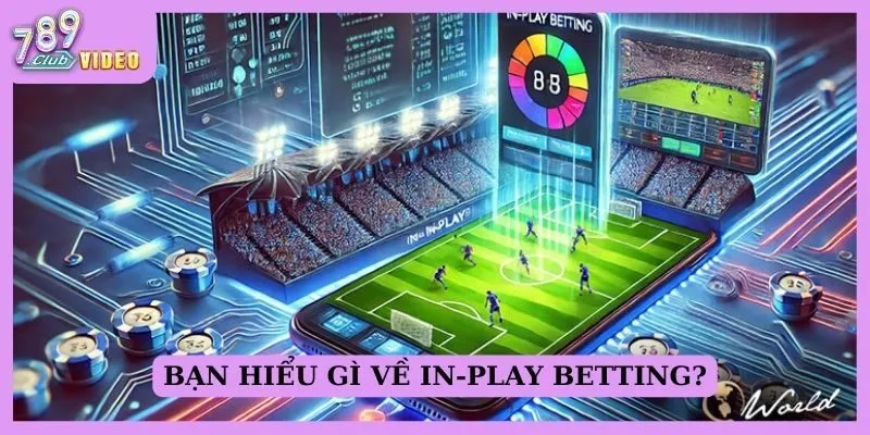 Bạn hiểu gì về In-play betting?