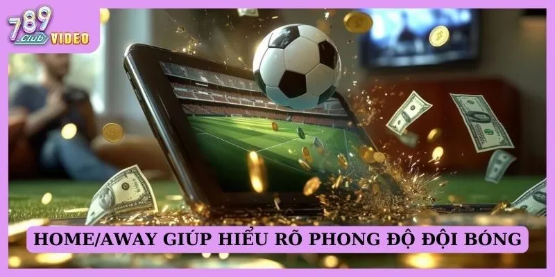 Home/away giúp hiểu rõ phong độ đội bóng