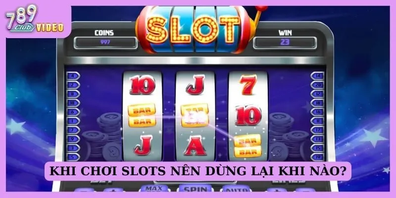 Khi chơi slots nên dừng lại khi nào?