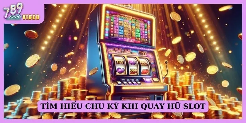 Tìm hiểu chu kỳ khi quay hũ slot