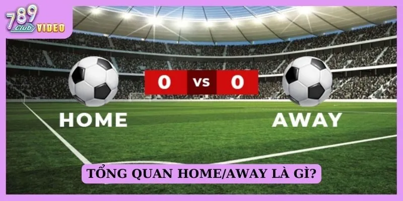 Tổng quan home/away là gì?