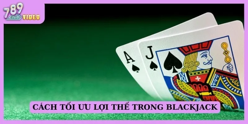 Cách tối ưu lợi thế trong Blackjack